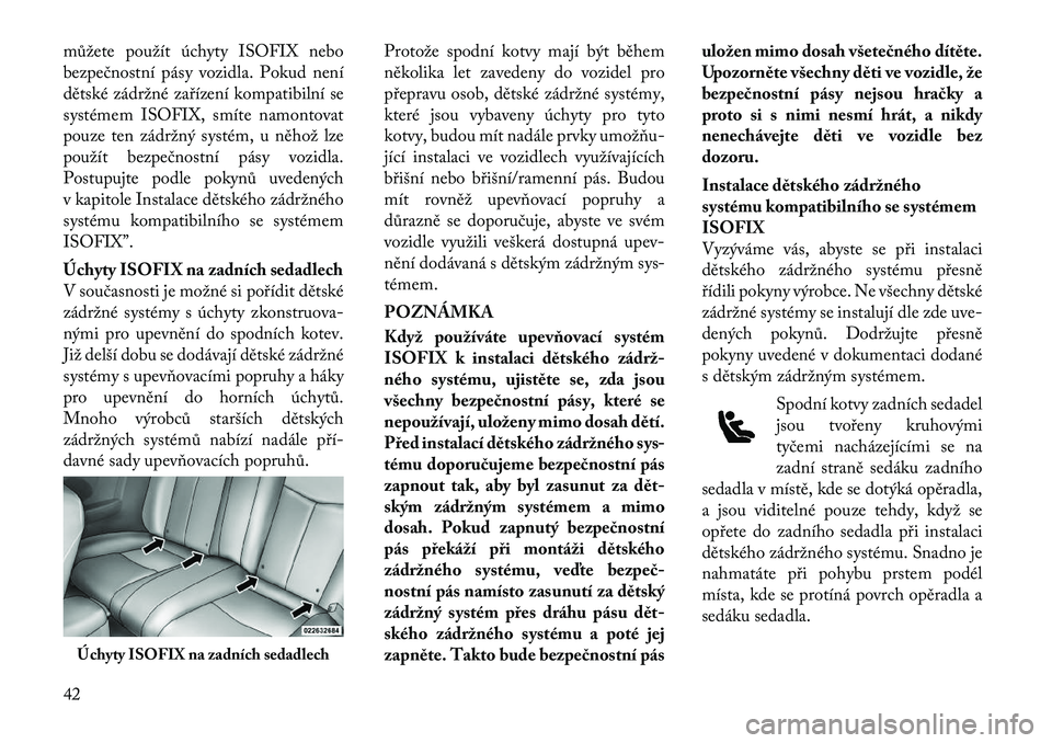 Lancia Flavia 2012 Návod k použití a údržbě (in Czech) můžete použít úchyty ISOFIX nebo
bezpečnostní pásy vozidla. Pokud není
dětské zádržné zařízení kompatibilní se
systémem ISOFIX, smíte namontovat
pouze ten zádržný systém, u ně Lancia Flavia 2012 Návod k použití a údržbě (in Czech) můžete použít úchyty ISOFIX nebo
bezpečnostní pásy vozidla. Pokud není
dětské zádržné zařízení kompatibilní se
systémem ISOFIX, smíte namontovat
pouze ten zádržný systém, u ně