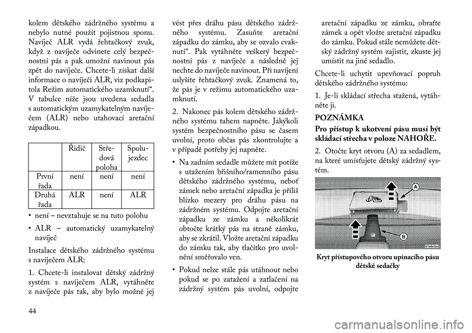 Lancia Flavia 2012  Návod k použití a údržbě (in Czech) kolem dětského zádržného systému a
nebylo nutné použít pojistnou sponu.
Navíječ ALR vydá řehtačkový zvuk,
když z navíječe odvinete celý bezpeč	
nostní pás a pak umožní navinout