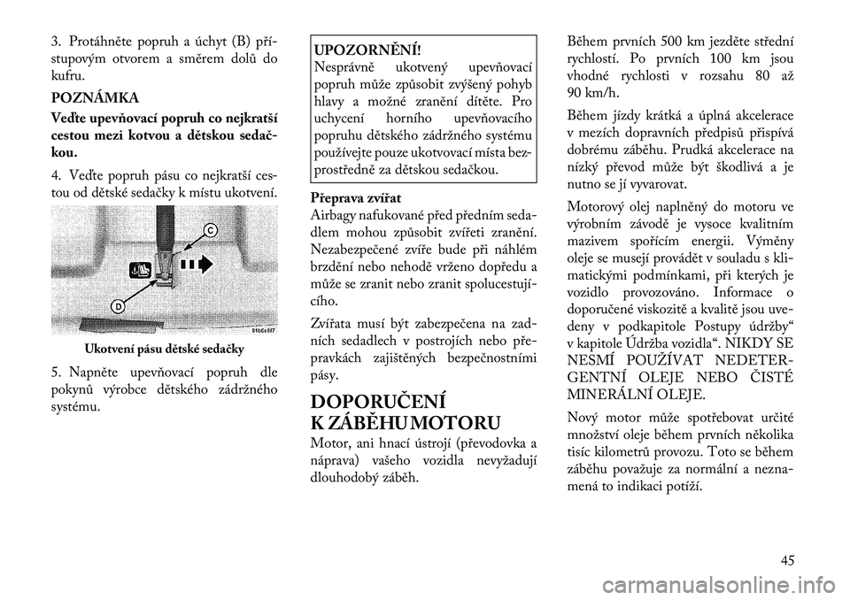 Lancia Flavia 2012  Návod k použití a údržbě (in Czech) 3. Protáhněte popruh a úchyt (B) pří	
stupovým otvorem a směrem dolů do
kufru.
POZNÁMKA
Veďte upevňovací popruh co nejkratší
cestou mezi kotvou a d\btskou sedač
kou.
4. Veďte popruh p