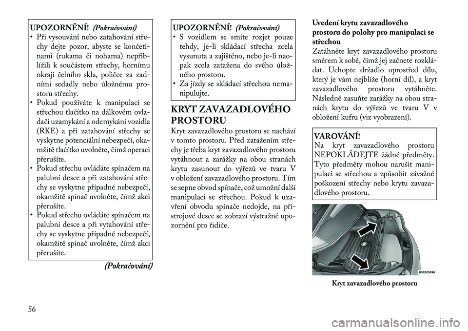 Lancia Flavia 2012 Návod k použití a údržbě (in Czech) UPOZORNĚNÍ!(Pokračování)
• Při vysouvání nebo zatahování stře
chy dejte pozor, abyste se končeti
nami (rukama či nohama) nepřib
lížili k součástem střechy, hornímu
okraji čel Lancia Flavia 2012 Návod k použití a údržbě (in Czech) UPOZORNĚNÍ!(Pokračování)
• Při vysouvání nebo zatahování stře
chy dejte pozor, abyste se končeti
nami (rukama či nohama) nepřib
lížili k součástem střechy, hornímu
okraji čel