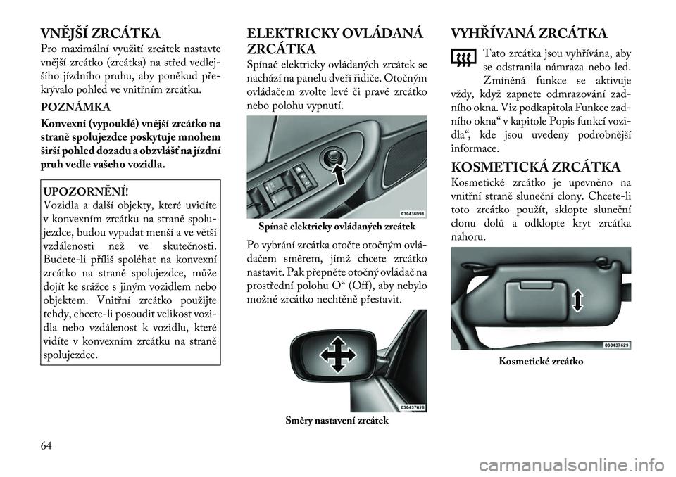 Lancia Flavia 2012  Návod k použití a údržbě (in Czech) VNĚJŠÍ ZRCÁTKA
Pro maximální využití zrcátek nastavte
vnější zrcátko (zrcátka) na střed vedlej-
šího jízdního pruhu, aby poněkud pře	
krývalo pohled ve vnitřním zrcátku.
POZN