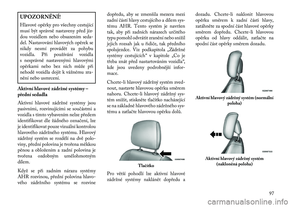 Lancia Flavia 2013  Návod k použití a údržbě (in Czech) UPOZORN\fNÍ!
Hlavové opěrky pro všechny cestující
musí být správně nastaveny před jíz-
dou vozidlem nebo obsazením seda-
del. Nastavování hlavových opěrek se
nikdy nesmí provádět z