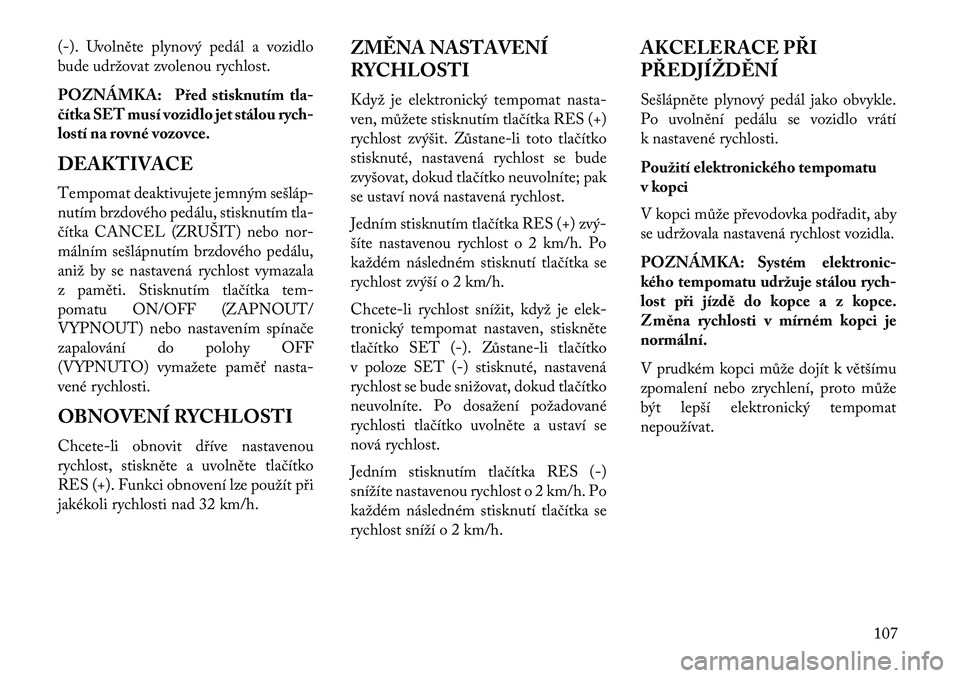Lancia Flavia 2013 Návod k použití a údržbě (in Czech) (-). Uvolněte plynový pedál a vozidlo
bude udržovat zvolenou rychlost.
POZNÁMKA: Před stisknutím tla-
\bítka SET musí vozidlo jet stálou rych-
lostí na rovné vozovce.
DEAKTIVACE
Tempomat d Lancia Flavia 2013 Návod k použití a údržbě (in Czech) (-). Uvolněte plynový pedál a vozidlo
bude udržovat zvolenou rychlost.
POZNÁMKA: Před stisknutím tla-
\bítka SET musí vozidlo jet stálou rych-
lostí na rovné vozovce.
DEAKTIVACE
Tempomat d