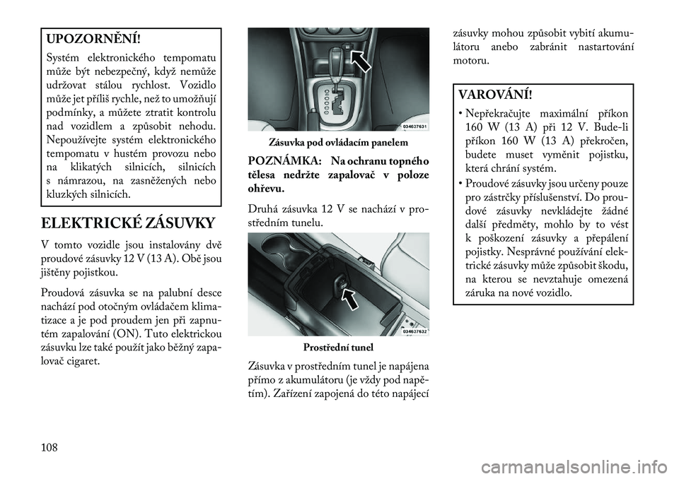 Lancia Flavia 2013  Návod k použití a údržbě (in Czech) UPOZORN\fNÍ!
Systém elektronického tempomatu
může být nebezpečný, když nemůže
udržovat stálou rychlost. Vozidlo
může jet příliš rychle, než to umožňují
podmínky, a můžete ztra