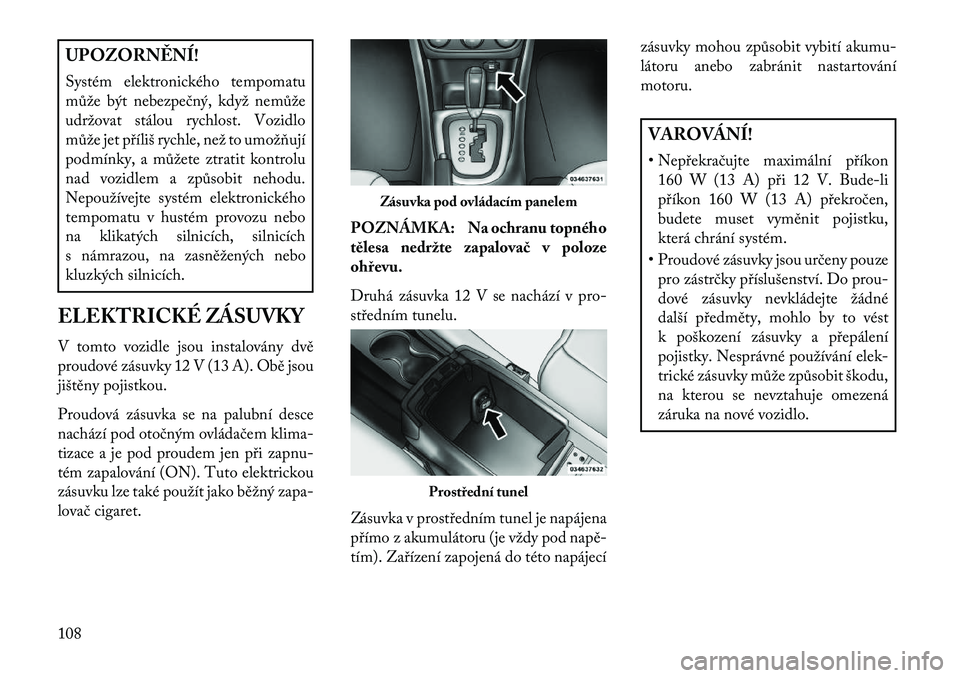 Lancia Flavia 2013 Návod k použití a údržbě (in Czech) UPOZORN\fNÍ!
Systém elektronického tempomatu
může být nebezpečný, když nemůže
udržovat stálou rychlost. Vozidlo
může jet příliš rychle, než to umožňují
podmínky, a můžete ztra Lancia Flavia 2013 Návod k použití a údržbě (in Czech) UPOZORN\fNÍ!
Systém elektronického tempomatu
může být nebezpečný, když nemůže
udržovat stálou rychlost. Vozidlo
může jet příliš rychle, než to umožňují
podmínky, a můžete ztra