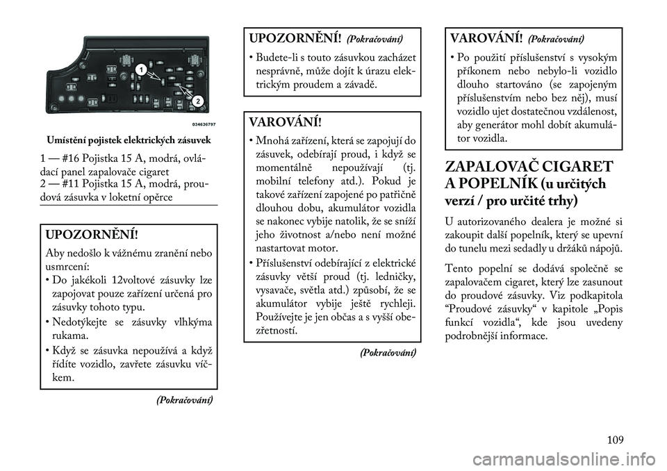 Lancia Flavia 2013  Návod k použití a údržbě (in Czech) UPOZORN\fNÍ!
Aby nedošlo k vážnému zranění nebo
usmrcení:
• Do jakékoli 12voltové zásuvky lzezapojovat pouze zařízení určená pro
zásuvky tohoto typu.
• Nedotýkejte se zásuvky vl