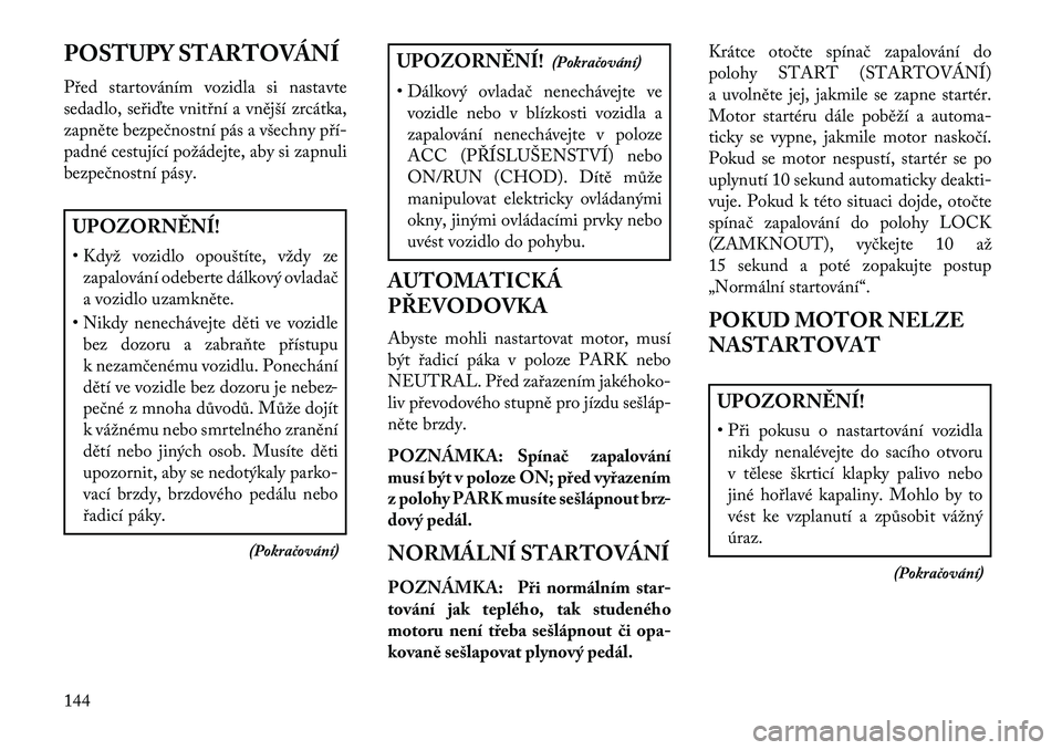 Lancia Flavia 2013 Návod k použití a údržbě (in Czech) POSTUPY STARTOVÁNÍ
Před startováním vozidla si nastavte
sedadlo, seřiďte vnitřní a vnější zrcátka,
zapněte bezpečnostní pás a všechny pří-
padné cestující požádejte, aby si za Lancia Flavia 2013 Návod k použití a údržbě (in Czech) POSTUPY STARTOVÁNÍ
Před startováním vozidla si nastavte
sedadlo, seřiďte vnitřní a vnější zrcátka,
zapněte bezpečnostní pás a všechny pří-
padné cestující požádejte, aby si za