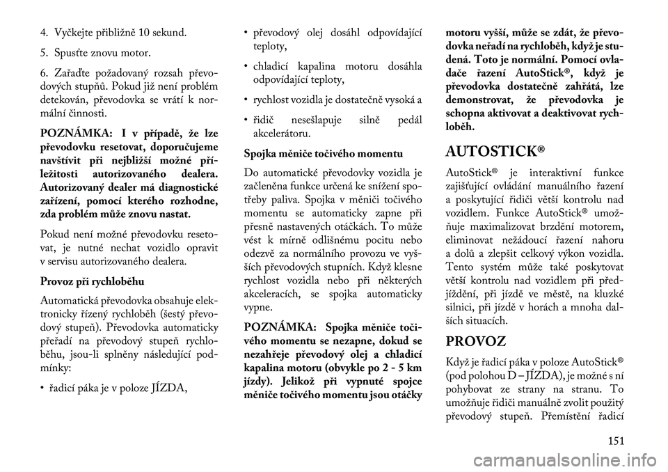 Lancia Flavia 2013 Návod k použití a údržbě (in Czech) 4. Vyčkejte přibližně 10 sekund.
5. Spus\bte znovu motor.
6. Zařaďte požadovaný rozsah převo-
dových stupňů. Pokud již není problém
detekován, převodovka se vrátí k nor-
mální či Lancia Flavia 2013 Návod k použití a údržbě (in Czech) 4. Vyčkejte přibližně 10 sekund.
5. Spus\bte znovu motor.
6. Zařaďte požadovaný rozsah převo-
dových stupňů. Pokud již není problém
detekován, převodovka se vrátí k nor-
mální či