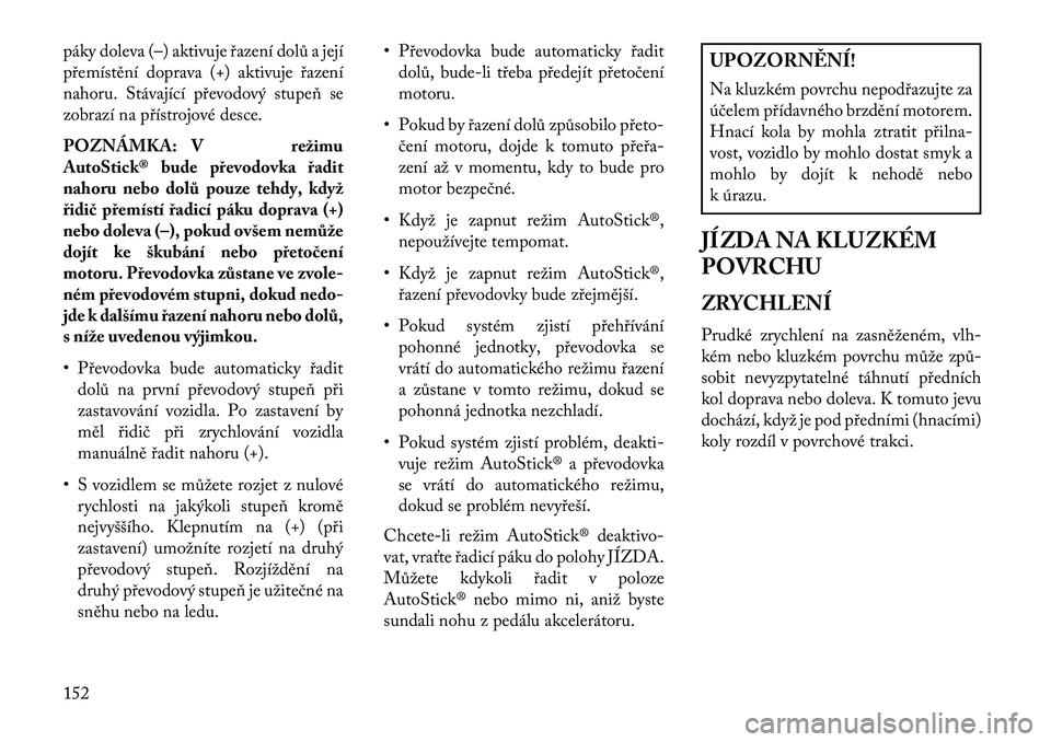 Lancia Flavia 2013 Návod k použití a údržbě (in Czech) páky doleva (–) aktivuje řazení dolů a její
přemístění doprava (+) aktivuje řazení
nahoru. Stávající převodový stupeň se
zobrazí na přístrojové desce.
POZNÁMKA: V režimu
AutoS Lancia Flavia 2013 Návod k použití a údržbě (in Czech) páky doleva (–) aktivuje řazení dolů a její
přemístění doprava (+) aktivuje řazení
nahoru. Stávající převodový stupeň se
zobrazí na přístrojové desce.
POZNÁMKA: V režimu
AutoS