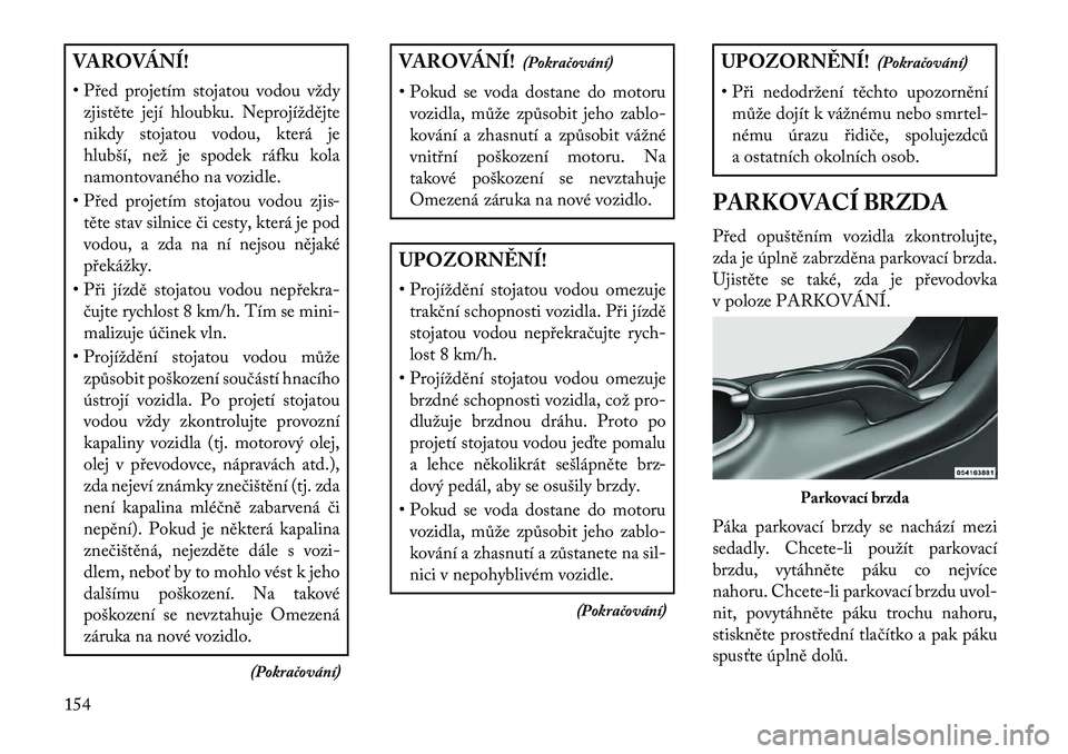 Lancia Flavia 2013 Návod k použití a údržbě (in Czech) VAROVÁNÍ!
• Před projetím stojatou vodou vždyzjistěte její hloubku. Neprojíždějte
nikdy stojatou vodou, která je
hlubší, než je spodek ráfku kola
namontovaného na vozidle.
• Před Lancia Flavia 2013 Návod k použití a údržbě (in Czech) VAROVÁNÍ!
• Před projetím stojatou vodou vždyzjistěte její hloubku. Neprojíždějte
nikdy stojatou vodou, která je
hlubší, než je spodek ráfku kola
namontovaného na vozidle.
• Před