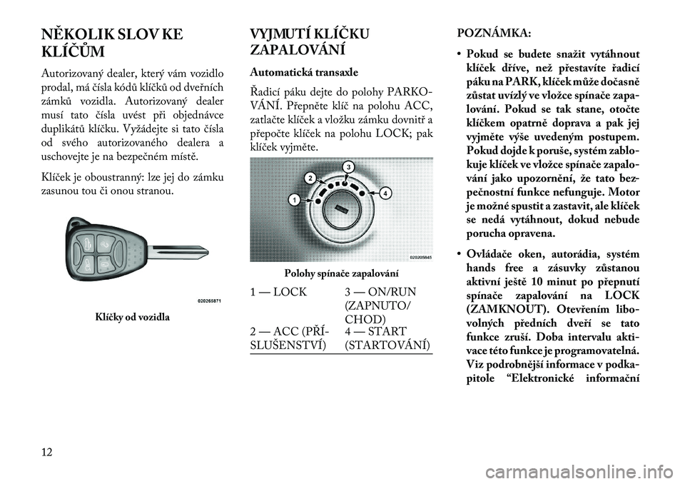 Lancia Flavia 2013 Návod k použití a údržbě (in Czech) N\fKOLIK SLOV KE
KLÍČŮM
Autorizovaný dealer, který vám vozidlo
prodal, má čísla kódů klíčků od dveřních
zámků vozidla. Autorizovaný dealer
musí tato čísla uvést při objednávce Lancia Flavia 2013 Návod k použití a údržbě (in Czech) N\fKOLIK SLOV KE
KLÍČŮM
Autorizovaný dealer, který vám vozidlo
prodal, má čísla kódů klíčků od dveřních
zámků vozidla. Autorizovaný dealer
musí tato čísla uvést při objednávce
