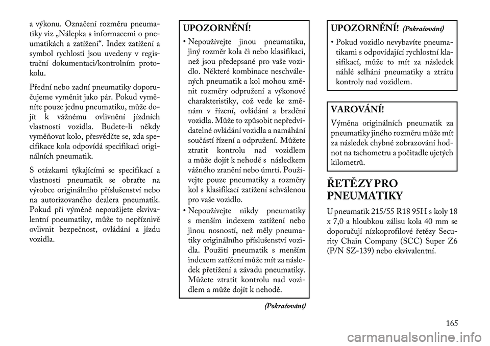 Lancia Flavia 2013  Návod k použití a údržbě (in Czech) a výkonu. Označení rozměru pneuma-
tiky viz „Nálepka s informacemi o pne-
umatikách a zatížení“. Index zatížení a
symbol rychlosti jsou uvedeny v regis-
trační dokumentaci/kontrolní