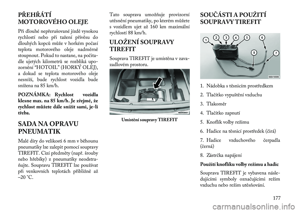 Lancia Flavia 2013  Návod k použití a údržbě (in Czech) PŘEHŘÁTÍ
MOTOROVÉHO OLEJE
Při dlouhé nepřerušované jízdě vysokou
rychlostí nebo při tažení přívěsu do
dlouhých kopců může v horkém počasí
teplota motorového oleje nadměrně