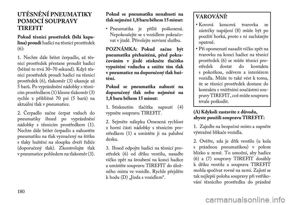 Lancia Flavia 2013  Návod k použití a údržbě (in Czech) UT\fSN\fNÍ PNEUMATIKY
POMOCÍ SOUPRAVY
TIREFIT
Pokud těsnicí prostředek (bílá kapa-
lina) proudíhadicí na těsnicí prostředek
(6):
1. Nechte dále běžet čerpadlo, až těs-
nicí prostře