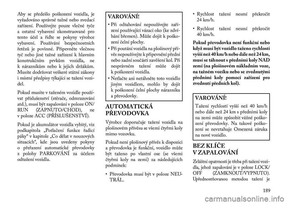 Lancia Flavia 2013  Návod k použití a údržbě (in Czech) Aby se předešlo poškození vozidla, je
vyžadováno správné tažné nebo zvedací
zařízení. Používejte pouze vlečné tyče
a ostatní vybavení zkonstruované pro
tento účel a řiďte se 