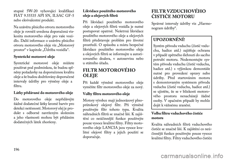 Lancia Flavia 2013  Návod k použití a údržbě (in Czech) stupně 5W-20 vyhovující kvalifikaci
FIAT 9.55535 API SN, ILSAC GF-5
nebo ekvivalentní produkt.
Na uzávěru plnicího otvoru motorového
oleje je rovněž uvedena doporučená vis-
kozita motorov