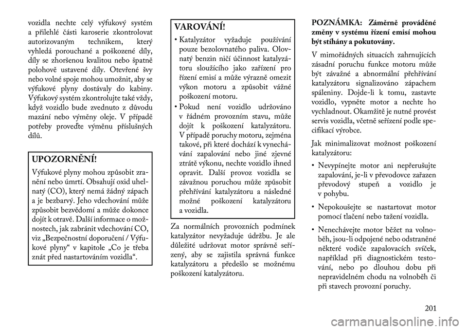 Lancia Flavia 2013  Návod k použití a údržbě (in Czech) vozidla nechte celý výfukový systém
a přilehlé části karoserie zkontrolovat
autorizovaným technikem, který
vyhledá porouchané a poškozené díly,
díly se zhoršenou kvalitou nebo špatn