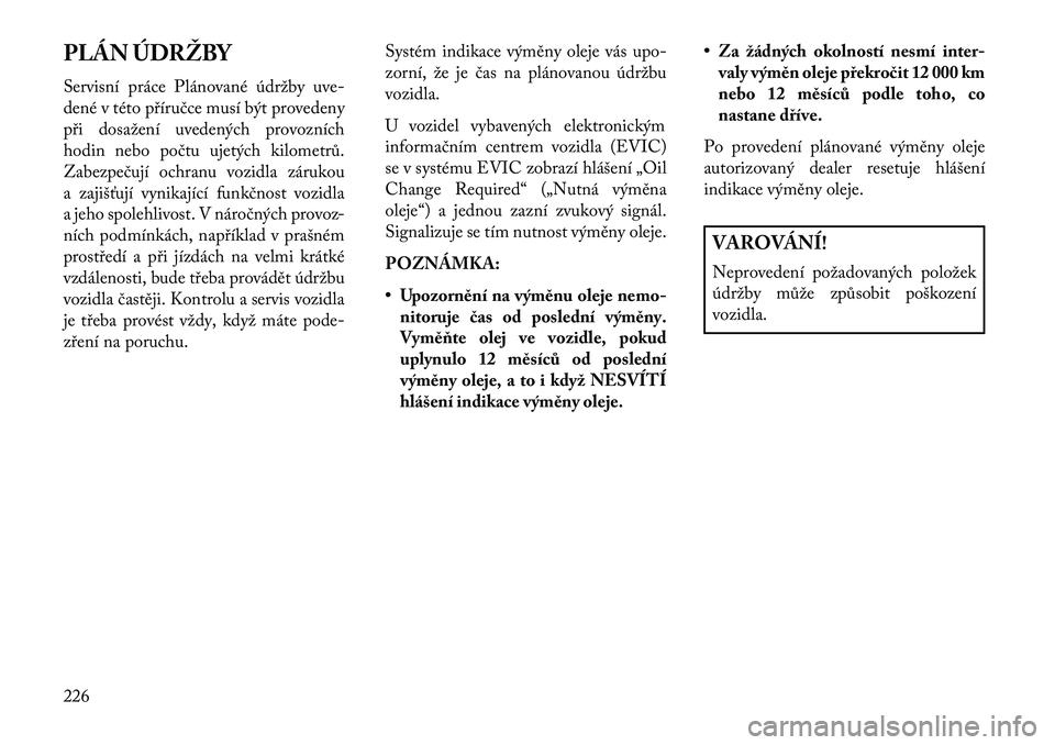 Lancia Flavia 2013  Návod k použití a údržbě (in Czech) PLÁN ÚDRŽBY
Servisní práce Plánované údržby uve-
dené v této příručce musí být provedeny
při dosažení uvedených provozních
hodin nebo počtu ujetých kilometrů.
Zabezpečují och