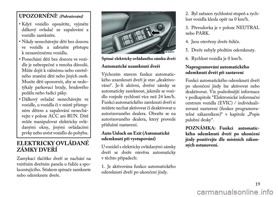 Lancia Flavia 2013  Návod k použití a údržbě (in Czech) UPOZORN\fNÍ!(Pokračování)
• Když vozidlo opouštíte, vyjměte dálkový ovladač ze zapalování a
vozidlo zamkněte.
• Nikdy nenechávejte děti bez dozoru ve vozidle a zabraňte přístupu