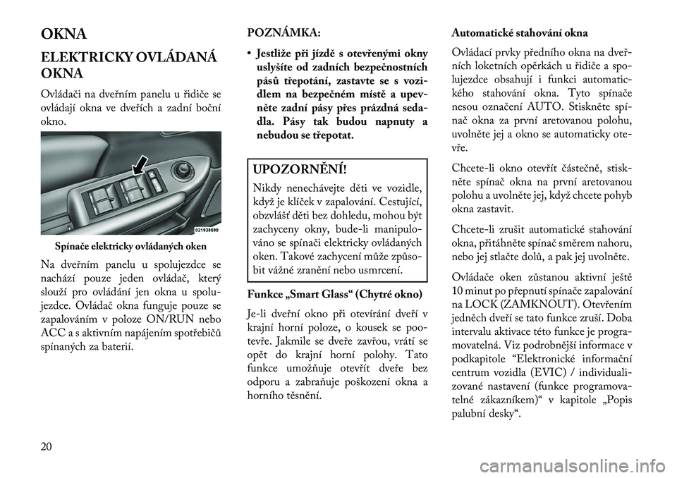 Lancia Flavia 2013  Návod k použití a údržbě (in Czech) OKNA
ELEKTRICKY OVLÁDANÁ
OKNA
Ovládači na dveřním panelu u řidiče se
ovládají okna ve dveřích a zadní boční
okno.
Na dveřním panelu u spolujezdce se
nachází pouze jeden ovládač, k