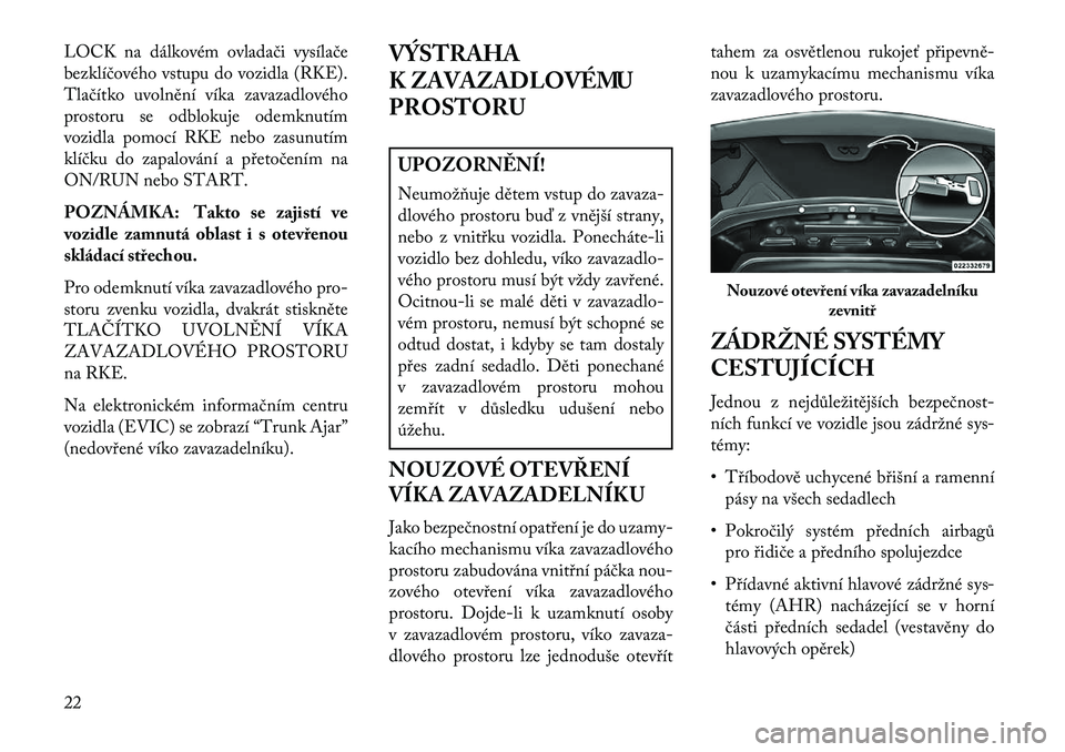 Lancia Flavia 2013  Návod k použití a údržbě (in Czech) LOCK na dálkovém ovladači vysílače
bezklíčového vstupu do vozidla (RKE).
Tlačítko uvolnění víka zavazadlového
prostoru se odblokuje odemknutím
vozidla pomocí RKE nebo zasunutím
klíč
