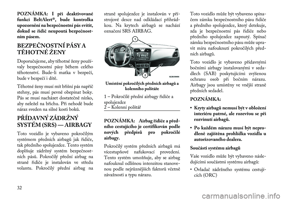 Lancia Flavia 2013  Návod k použití a údržbě (in Czech) POZNÁMKA: I při deaktivované
funkci BeltAlert®, bude kontrolka
upozornění na bezpe\bnostní pás svítit,
dokud se řidi\b neupoutá bezpe\bnost-
ním pásem.
BEZPEČNOSTNÍ PÁSY A
T\fHOTNÉ Ž