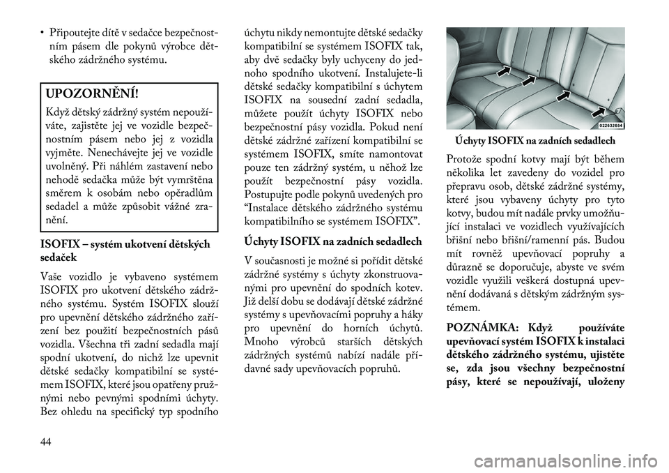 Lancia Flavia 2013  Návod k použití a údržbě (in Czech) • Připoutejte dítě v sedačce bezpečnostním pásem dle pokynů výrobce dět
ského zádržného systému.UPOZORN\fNÍ!
Když dětský zádržný systém nepouží