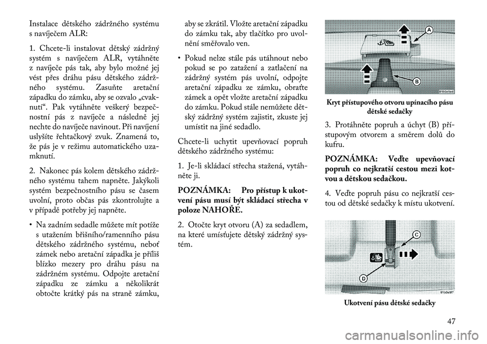 Lancia Flavia 2013  Návod k použití a údržbě (in Czech) Instalace dětského zádržného systému
s navíječem ALR:
1. Chcete-li instalovat dětský zádržný
systém s navíječem ALR, vytáhněte
z navíječe pás tak, aby bylo možné jej
vést přes