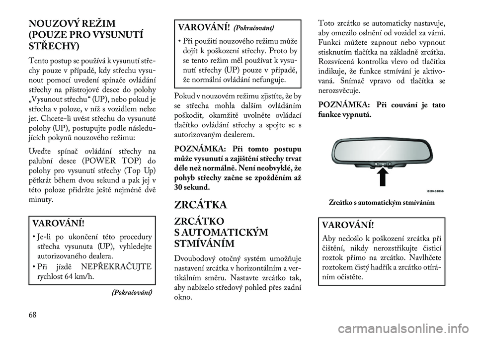 Lancia Flavia 2013  Návod k použití a údržbě (in Czech) NOUZOVÝ REŽIM
(POUZE PRO VYSUNUTÍ
STŘECHY)
Tento postup se používá k vysunutí stře
chy pouze v případě, kdy střechu vysu-
nout pomocí uvedení spínače ovládání
střechy na přístr