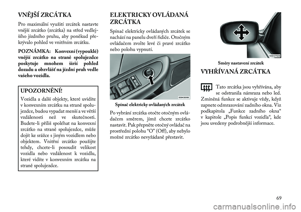 Lancia Flavia 2013  Návod k použití a údržbě (in Czech) VN\fJŠÍ ZRCÁTKA
Pro maximální využití zrcátek nastavte
vnější zrcátko (zrcátka) na střed vedlej-
šího jízdního pruhu, aby poněkud pře
krývalo pohled ve vnitřním zrcátku.
POZN