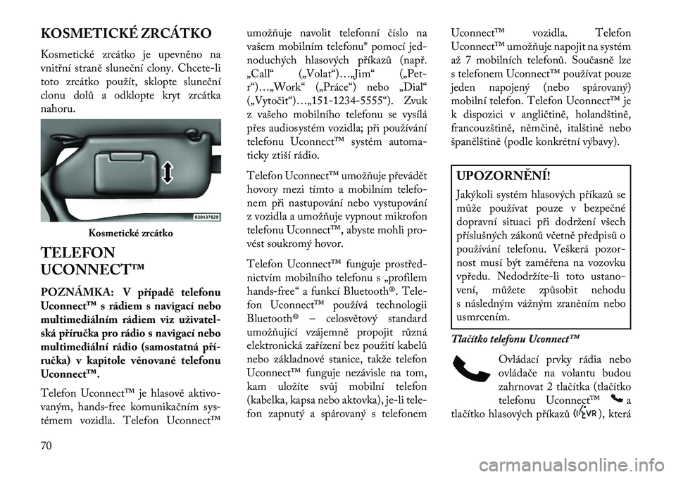 Lancia Flavia 2013  Návod k použití a údržbě (in Czech) KOSMETICKÉ ZRCÁTKO
Kosmetické zrcátko je upevněno na
vnitřní straně sluneční clony. Chcete-li
toto zrcátko použít, sklopte sluneční
clonu dolů a odklopte kryt zrcátka
nahoru.
TELEFON

