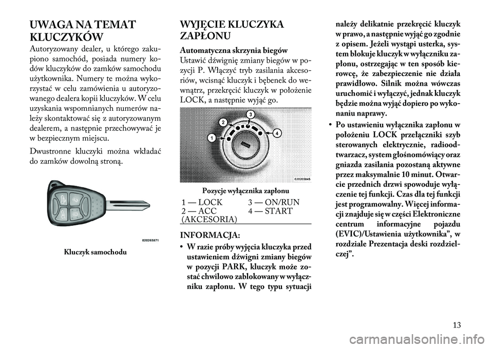 Lancia Flavia 2012  Instrukcja obsługi (in Polish) UWAGA NA TEMAT
KLUCZYKÓW
Autoryzowany dealer, u którego zaku-
piono samochód, posiada numery ko-
dów kluczyków do zamków samochodu
użytkownika. Numery te można wyko-
rzystać w celu zamówieni