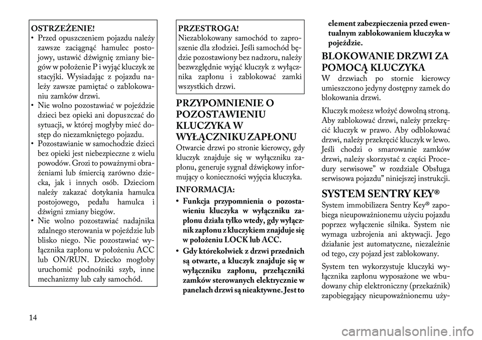 Lancia Flavia 2012  Instrukcja obsługi (in Polish) OSTRZEŻENIE!
• Przed opuszczeniem pojazdu na\beżyzawsze zaciągnąć hamulec posto-
jowy, ustawić dźwignię zmiany bie-
gów w położenie P i wyjąć kluczyk ze
stacyjki. Wysiadając z pojazdu 