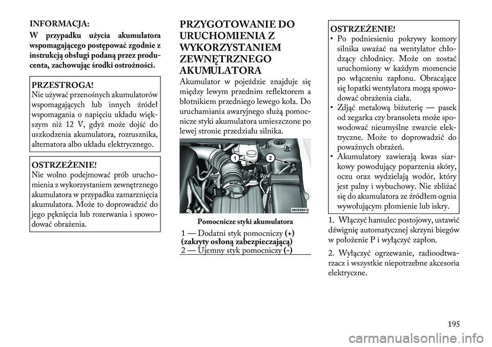 Lancia Flavia 2012  Instrukcja obsługi (in Polish) INFORMACJA:W przypadku użycia akumulatora
wspomagającego postępować zgodnie z
instrukcją obsługi podaną przez produ-
centa, zachowując środki ostrożności.PRZESTROGA!Nie u\bywać przenośnyc
