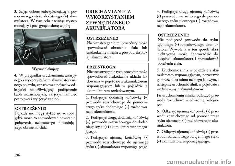 Lancia Flavia 2012  Instrukcja obsługi (in Polish) 3. Zdjąć osłonę zabezpieczającą z p o-
mocniczego styku dodatniego (+)aku-
mulatora. W tym celu nacis nąć występ
mocujący i pociągnąć osłonę w górę.
4. W przypadku uruchamiania awa ry