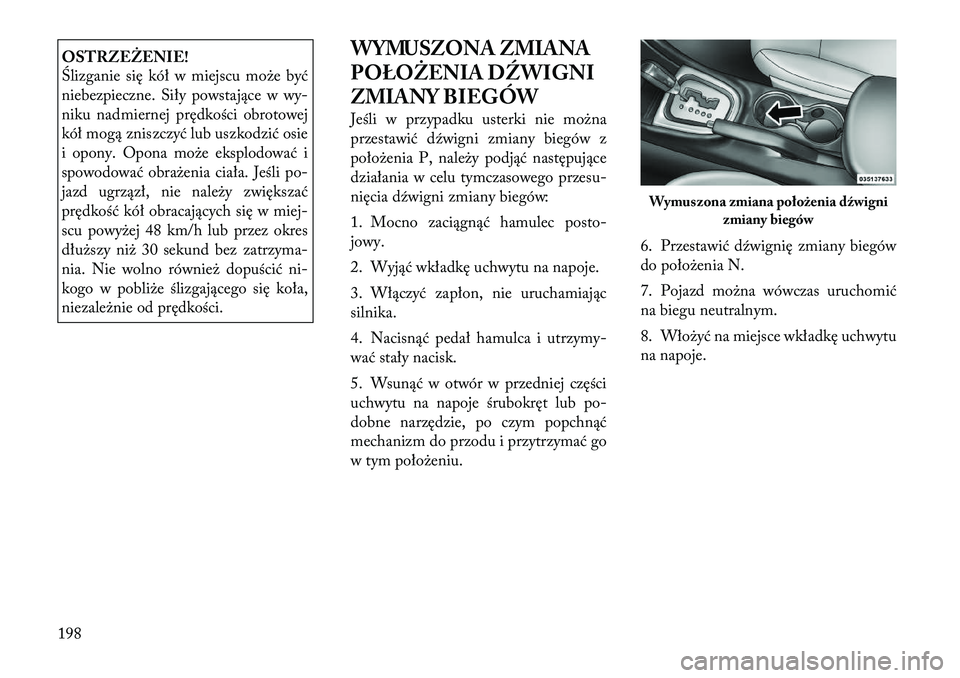 Lancia Flavia 2012  Instrukcja obsługi (in Polish) OSTRZEŻENIE!
Ślizganie się kół w miejscu mo\be być
niebezpieczne. Siły powstające wwy-
niku nadmiernej prędkości obrotowej
kół mogą zniszczyć lub uszkodzić osie
i opony. Opona mo\be eks
