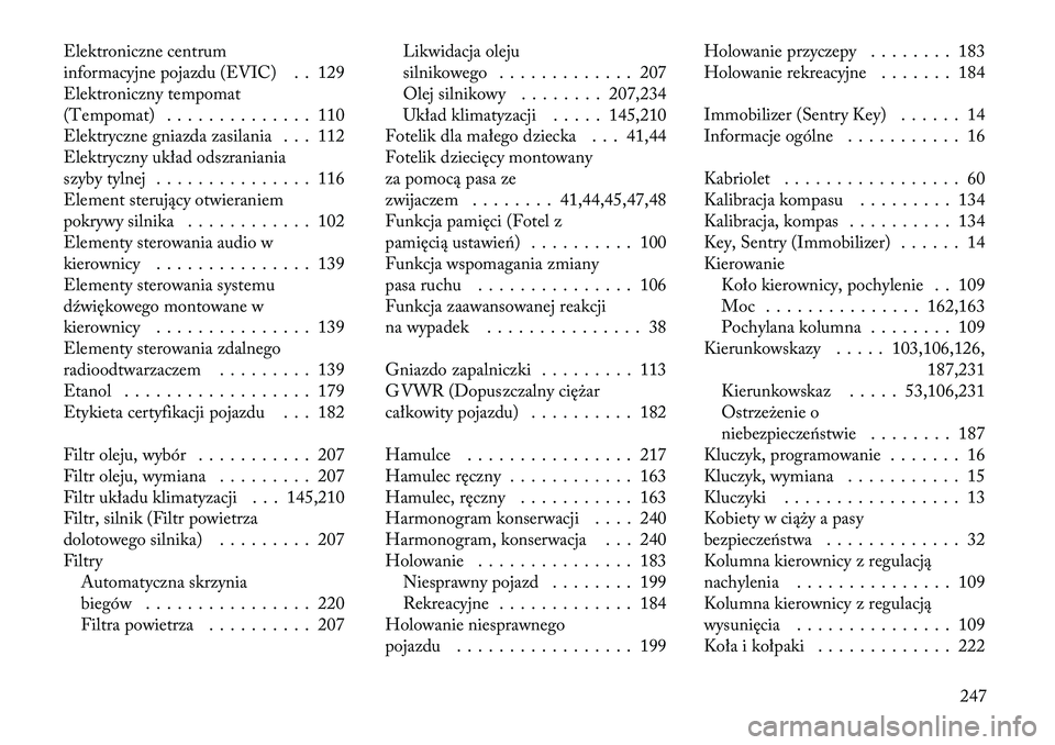 Lancia Flavia 2012  Instrukcja obsługi (in Polish) Elektroniczne centrum
informacyjne pojazdu (EVIC) . . 129
Elektroniczny tempomat
(Tempomat) . . . . . . . . . . . . . . 110
Elektryczne gniazda zasilania . . . 112
Elektryczny układ odszraniania
szyb