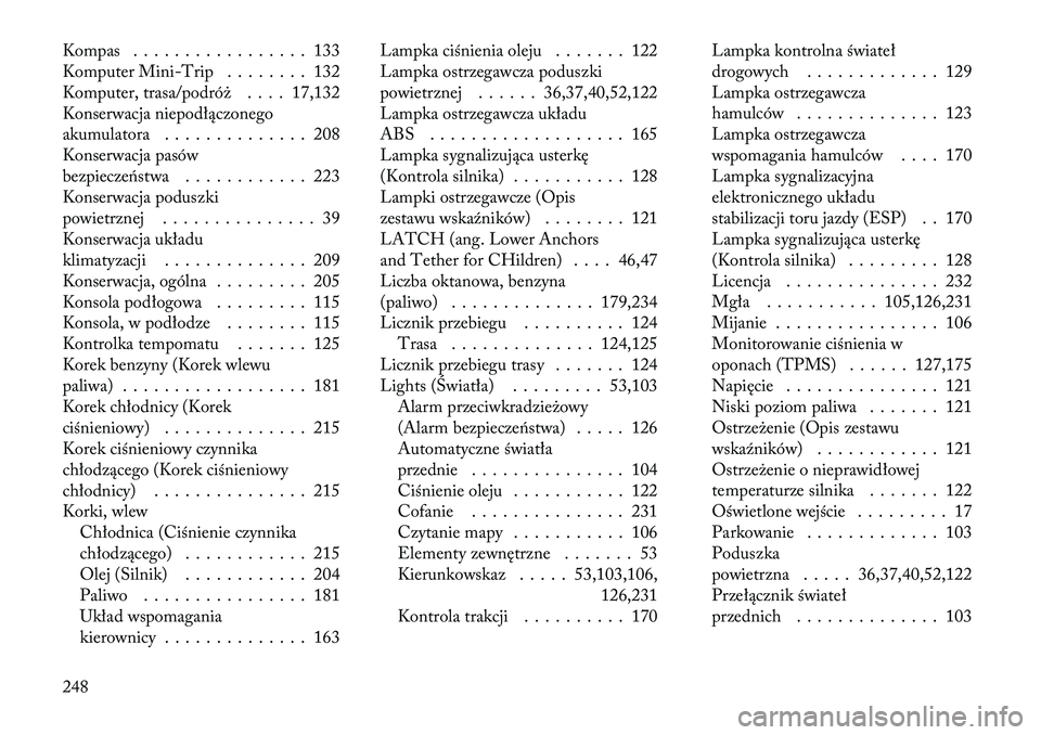 Lancia Flavia 2012  Instrukcja obsługi (in Polish) Kompas . . . . . . . . . . . . . . . . . 133
KomputerMini-Trip . . . . . . . . 132
Komputer, trasa/podró \b . . . . 17,132
Konserwacja niepodłączonego
akumulatora . . . . . . . . . . . . . . 208
Ko