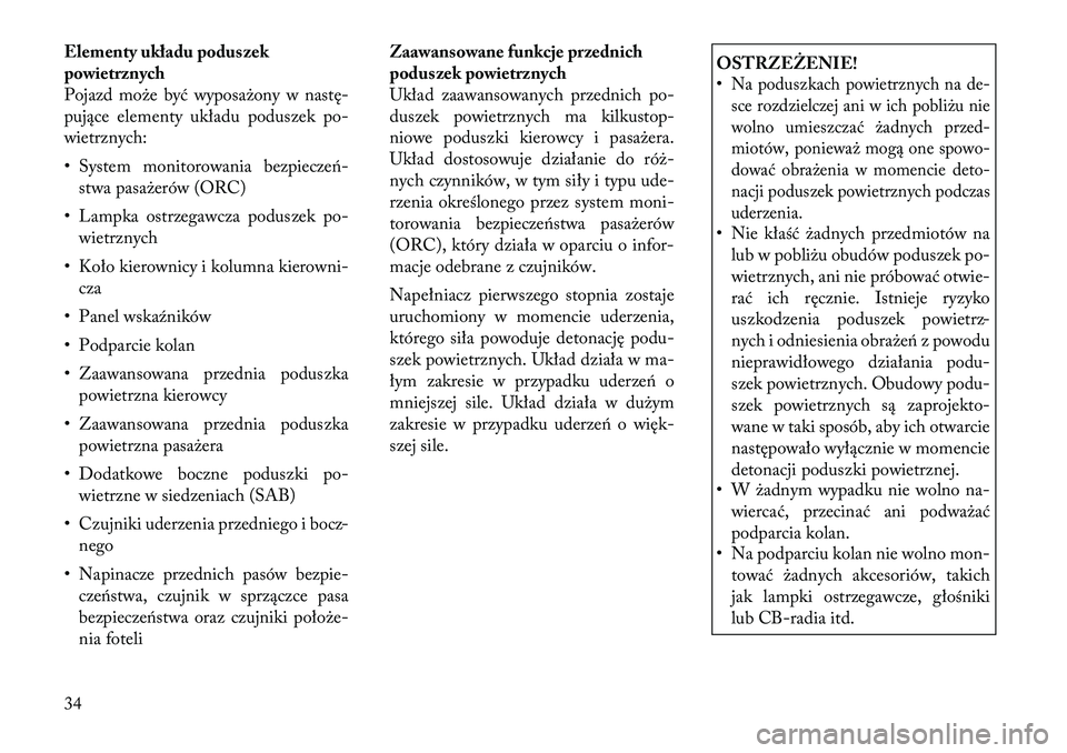 Lancia Flavia 2012  Instrukcja obsługi (in Polish) Elementy układu poduszek
powietrznych
Pojazd może być wyposażony w nastę-
pujące elementy układu poduszek po-
wietrznych:
• System monitorowania bezpiecze\f-stwa pasażerów (ORC)
• Lampka 