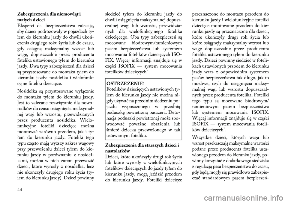 Lancia Flavia 2012  Instrukcja obsługi (in Polish) Zabezpieczenia dla niemowląt i
małych dzieci
Eksperci ds. bezpiecze\fstwa zalecają,
aby dzieci podróżowały w pojazdach ty-
łem do kierunku jazdy do chwili uko\f-
czenia drugiego roku życia lub