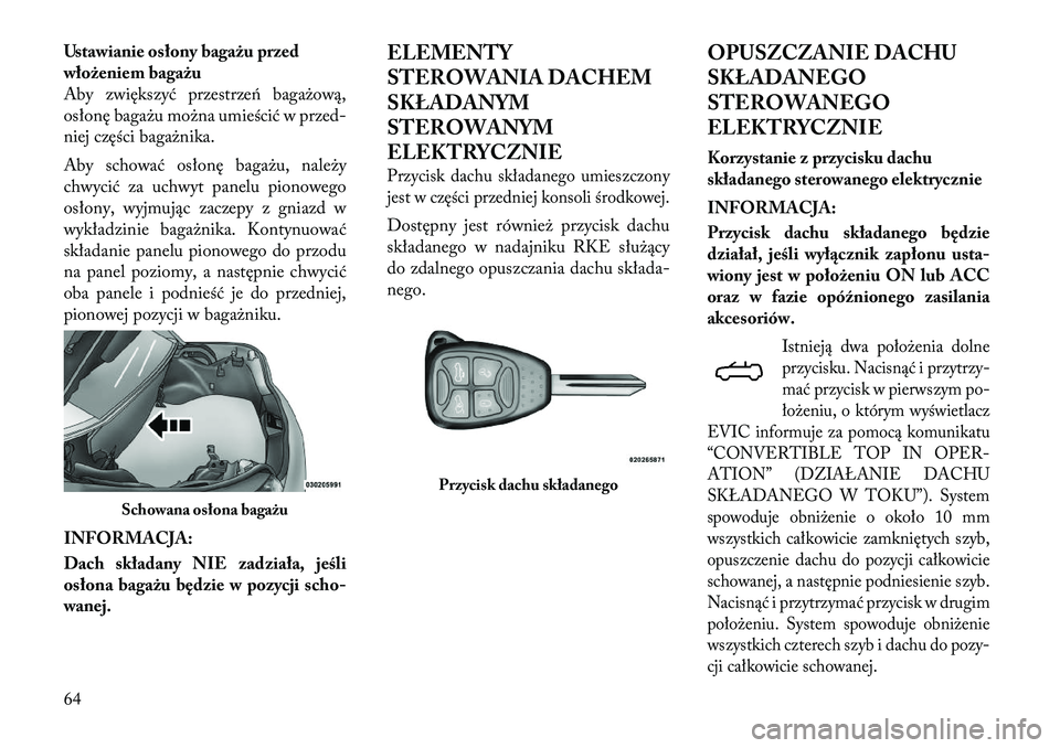 Lancia Flavia 2012  Instrukcja obsługi (in Polish) Ustawianie osłony bagażu przed
włożeniem bagażu
Aby zwiększyć przestrze\f bagażową,
osłonę bagażu można umieścić w przed-
niej części bagażnika.
Aby schować osłonę bagażu, na\be