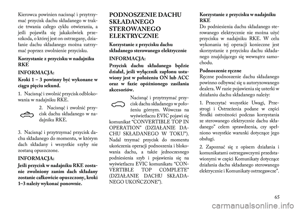 Lancia Flavia 2012  Instrukcja obsługi (in Polish) Kierowca powinien nacisnąć i przytrzy-
mać przycisk dachu składanego w trak-
cie trwania całego cyklu otwierania, a
jeś\bi pojawiła się jakakolwiek prze-
szkoda, o której jest on ostrzegany, 