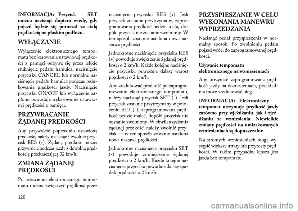 Lancia Flavia 2013 Instrukcja obsługi (in Polish) INFORMACJA: Przycisk SET
można nacisn\bć dopiero wtedy, gdy
pojazd będzie się poruszał ze stał\b
prędkości\b na płaskim podłożu.
WYŁĄCZANIE
Wyłączenie elektronicznego tempo-
matu bez ka Lancia Flavia 2013 Instrukcja obsługi (in Polish) INFORMACJA: Przycisk SET
można nacisn\bć dopiero wtedy, gdy
pojazd będzie się poruszał ze stał\b
prędkości\b na płaskim podłożu.
WYŁĄCZANIE
Wyłączenie elektronicznego tempo-
matu bez ka