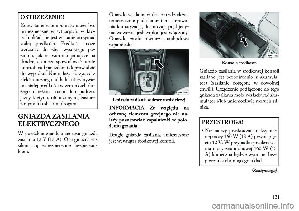 Lancia Flavia 2013 Instrukcja obsługi (in Polish) OSTRZEŻENIE!
Korzystanie z tempomatu może być
niebezpieczne w sytuacjach, w któ-
rych układ nie jest w stanie utrzymać
stałej prędkości. Prędkość może
wzrosnąć do zbyt wysokiego po-
zio Lancia Flavia 2013 Instrukcja obsługi (in Polish) OSTRZEŻENIE!
Korzystanie z tempomatu może być
niebezpieczne w sytuacjach, w któ-
rych układ nie jest w stanie utrzymać
stałej prędkości. Prędkość może
wzrosnąć do zbyt wysokiego po-
zio
