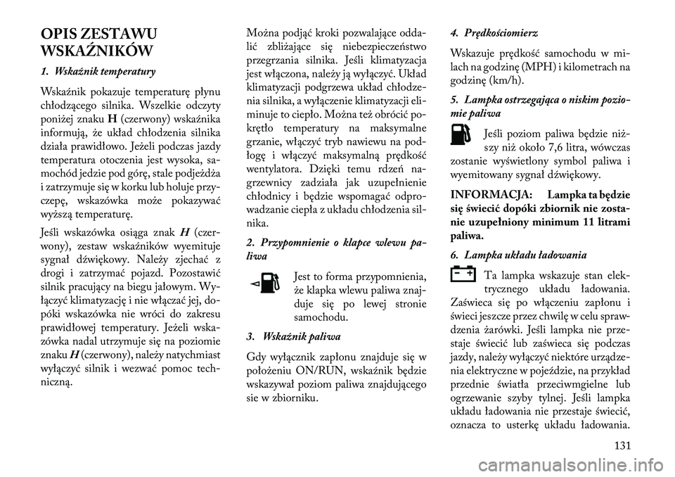 Lancia Flavia 2013 Instrukcja obsługi (in Polish) OPIS ZESTAWU
WSKAŹNIKÓW
1. Wskaźnik temperatury
Wska\fnik pokazuje temperaturę płynu
chłodzącego silnika. Wszelkie odczyty
poniżej znakuH(czerwony) wska\fnika
informują, że układ chłodzeni Lancia Flavia 2013 Instrukcja obsługi (in Polish) OPIS ZESTAWU
WSKAŹNIKÓW
1. Wskaźnik temperatury
Wska\fnik pokazuje temperaturę płynu
chłodzącego silnika. Wszelkie odczyty
poniżej znakuH(czerwony) wska\fnika
informują, że układ chłodzeni