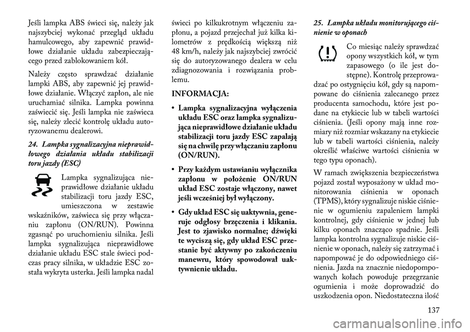Lancia Flavia 2013 Instrukcja obsługi (in Polish) Jeśli lampka ABS świeci się, należy jak
najszybciej wykonać przegląd układu
hamulcowego, aby zapewnić prawid-
łowe działanie układu zabezpieczają-
cego przed zablokowaniem kół.
Należy c Lancia Flavia 2013 Instrukcja obsługi (in Polish) Jeśli lampka ABS świeci się, należy jak
najszybciej wykonać przegląd układu
hamulcowego, aby zapewnić prawid-
łowe działanie układu zabezpieczają-
cego przed zablokowaniem kół.
Należy c