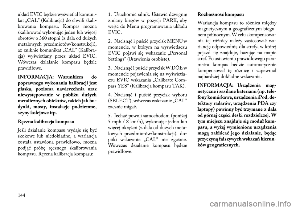 Lancia Flavia 2013 Instrukcja obsługi (in Polish) układ EVIC będzie wyświetlał komuni-
kat „CAL” (Kalibracja) do chwili skali-
browania kompasu. Kompas można
skalibrować wykonując jeden lub więcej
obrotów o 360 stopni (z dala od dużych
Lancia Flavia 2013 Instrukcja obsługi (in Polish) układ EVIC będzie wyświetlał komuni-
kat „CAL” (Kalibracja) do chwili skali-
browania kompasu. Kompas można
skalibrować wykonując jeden lub więcej
obrotów o 360 stopni (z dala od dużych