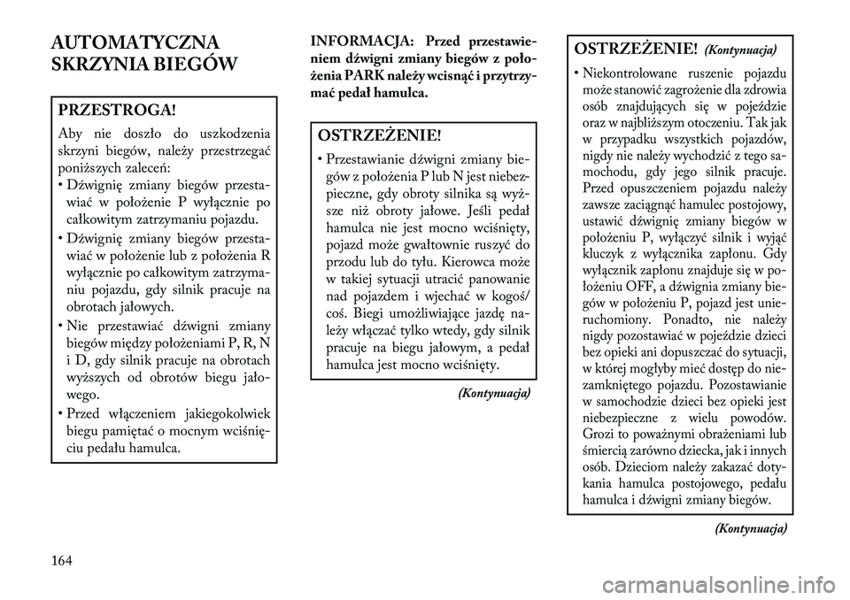 Lancia Flavia 2013 Instrukcja obsługi (in Polish) AUTOMATYCZNA
SKRZYNIA BIEGÓWPRZESTROGA!
Aby nie doszło do uszkodzenia
skrzyni biegów, należy przestrzegać
poniższych zaleceń:
• D\fwignię zmiany biegów przesta-wiać w położenie P wyłąc Lancia Flavia 2013 Instrukcja obsługi (in Polish) AUTOMATYCZNA
SKRZYNIA BIEGÓWPRZESTROGA!
Aby nie doszło do uszkodzenia
skrzyni biegów, należy przestrzegać
poniższych zaleceń:
• D\fwignię zmiany biegów przesta-wiać w położenie P wyłąc