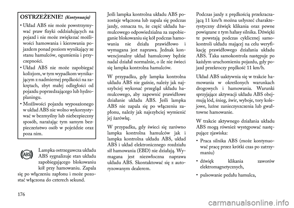 Lancia Flavia 2013 Instrukcja obsługi (in Polish) OSTRZEŻENIE!(Kontynuacja)
• Układ ABS nie może powstrzymy- wać praw fizyki oddziałujących na
pojazd i nie może zwiększać możli-
wości hamowania i kierowania po-
jazdem ponad poziom wynika Lancia Flavia 2013 Instrukcja obsługi (in Polish) OSTRZEŻENIE!(Kontynuacja)
• Układ ABS nie może powstrzymy- wać praw fizyki oddziałujących na
pojazd i nie może zwiększać możli-
wości hamowania i kierowania po-
jazdem ponad poziom wynika