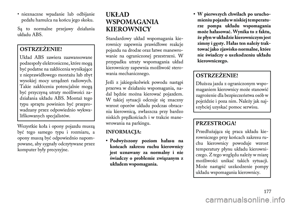 Lancia Flavia 2013 Instrukcja obsługi (in Polish) • nieznaczne wpadanie lub odbijaniepedału hamulca na końcu jego skoku.
Są to normalne przejawy działania
układu ABS.OSTRZEŻENIE!
Układ ABS zawiera zaawansowane
podzespoły elektroniczne, któ Lancia Flavia 2013 Instrukcja obsługi (in Polish) • nieznaczne wpadanie lub odbijaniepedału hamulca na końcu jego skoku.
Są to normalne przejawy działania
układu ABS.OSTRZEŻENIE!
Układ ABS zawiera zaawansowane
podzespoły elektroniczne, któ